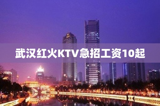 武汉红火KTV急招工资10起