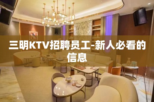 三明KTV招聘员工-新人必看的信息