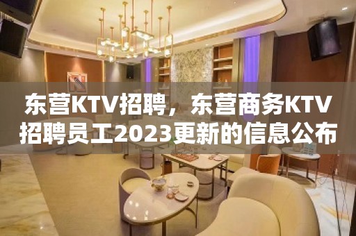 东营KTV招聘，东营商务KTV招聘员工2023更新的信息公布