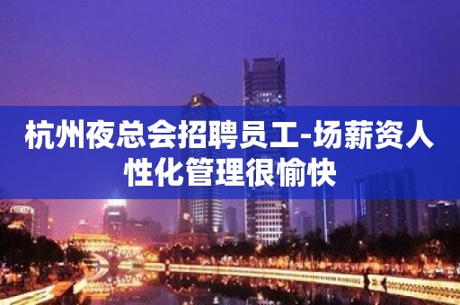 杭州夜总会招聘员工-场薪资人性化管理很愉快