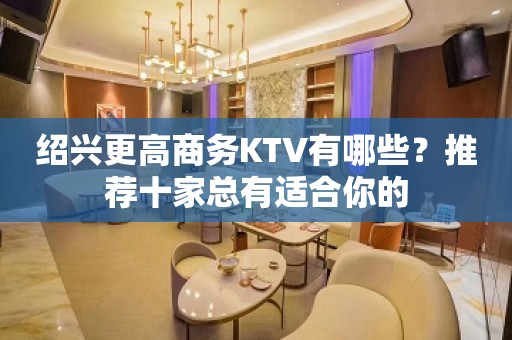 绍兴更高商务KTV有哪些？推荐十家总有适合你的