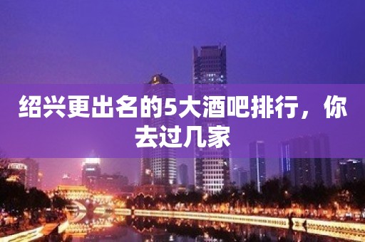 绍兴更出名的5大酒吧排行，你去过几家