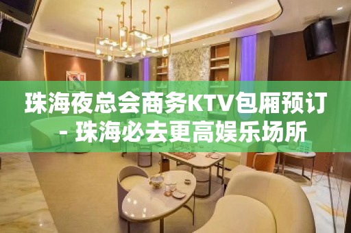 珠海夜总会商务KTV包厢预订－珠海必去更高娱乐场所