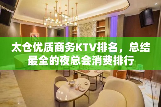 太仓优质商务KTV排名，总结最全的夜总会消费排行