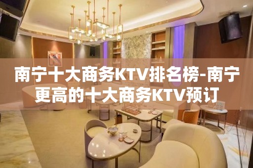 南宁十大商务KTV排名榜-南宁更高的十大商务KTV预订