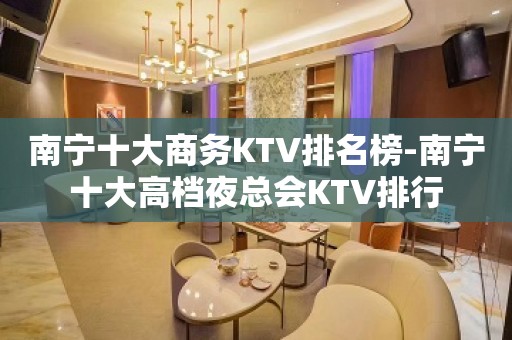 南宁十大商务KTV排名榜-南宁十大高档夜总会KTV排行