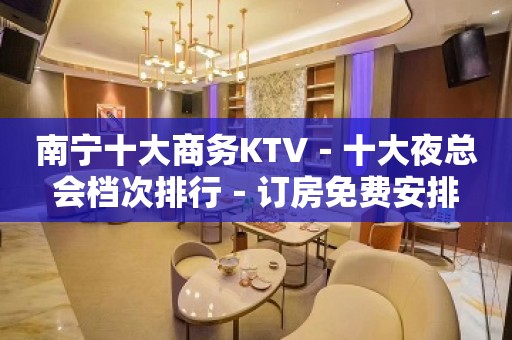 南宁十大商务KTV－十大夜总会档次排行－订房免费安排