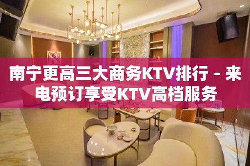 南宁更高三大商务KTV排行－来电预订享受KTV高档服务