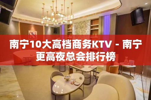 南宁10大高档商务KTV－南宁更高夜总会排行榜