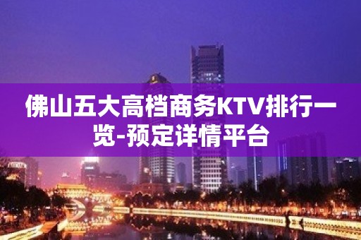 佛山五大高档商务KTV排行一览-预定详情平台