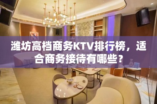 潍坊高档商务KTV排行榜，适合商务接待有哪些？