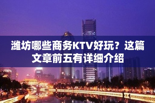 潍坊哪些商务KTV好玩？这篇文章前五有详细介绍