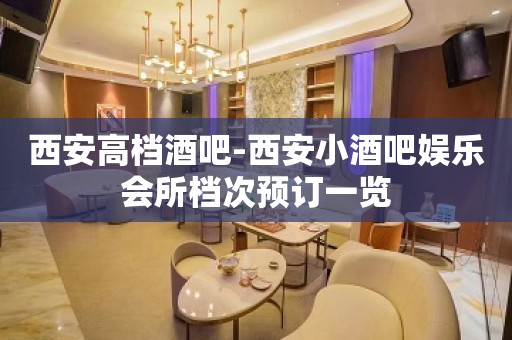 西安高档酒吧-西安小酒吧娱乐会所档次预订一览