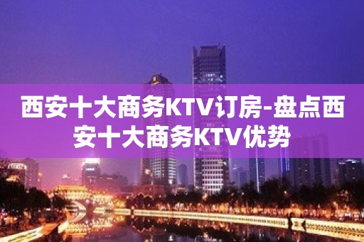 西安十大商务KTV订房-盘点西安十大商务KTV优势