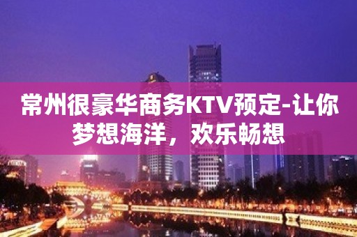 常州很豪华商务KTV预定-让你梦想海洋，欢乐畅想