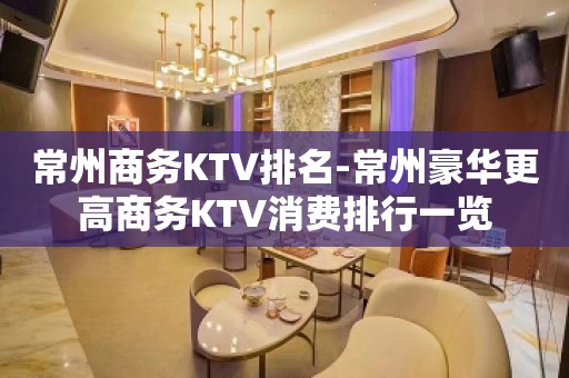 常州商务KTV排名-常州豪华更高商务KTV消费排行一览