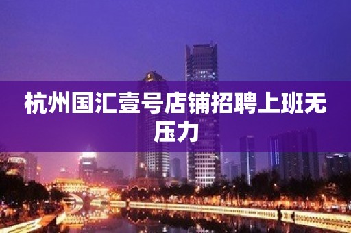 杭州国汇壹号店铺招聘上班无压力