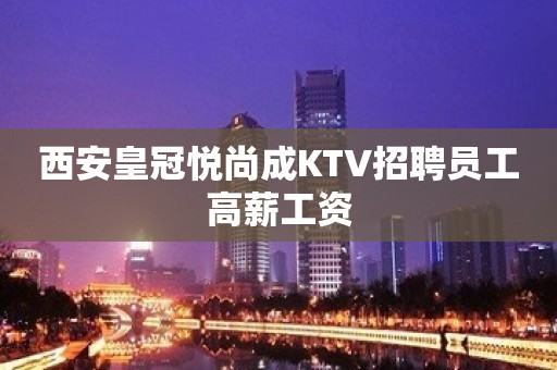 西安皇冠悦尚成KTV招聘员工高薪工资