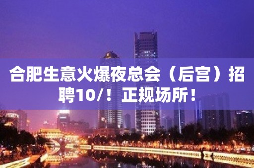 合肥生意火爆夜总会（后宫）招聘10/！正规场所！