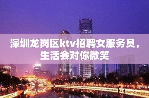 深圳龙岗区ktv招聘女服务员，生活会对你微笑