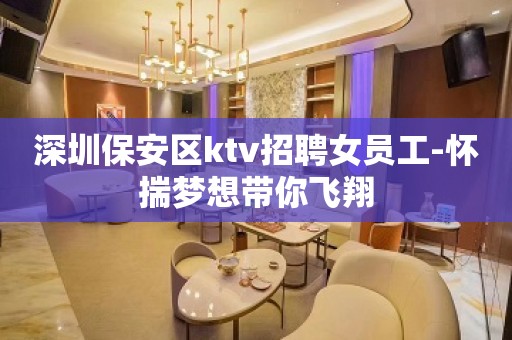 深圳保安区ktv招聘女员工-怀揣梦想带你飞翔