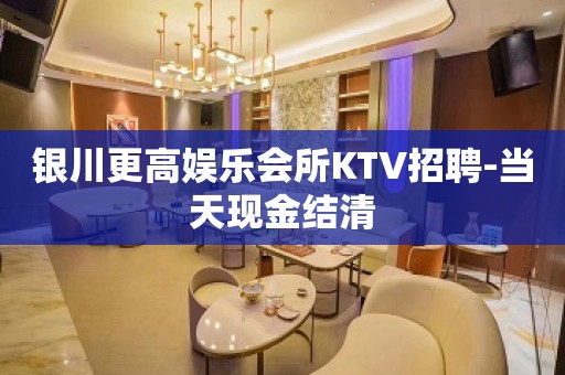 银川更高娱乐会所KTV招聘-当天现金结清