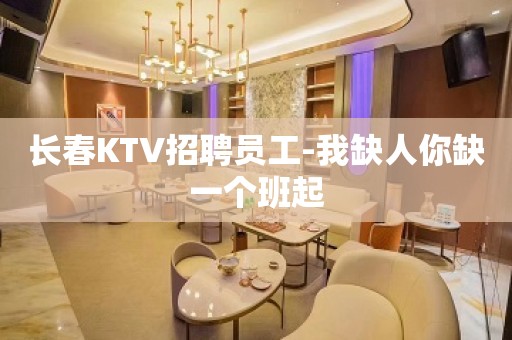 长春KTV招聘员工-我缺人你缺一个班起