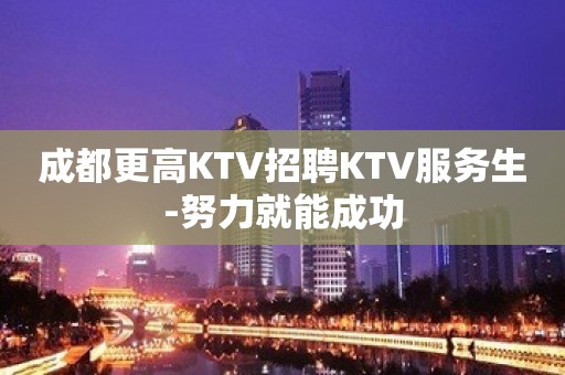 成都更高KTV招聘KTV服务生-努力就能成功