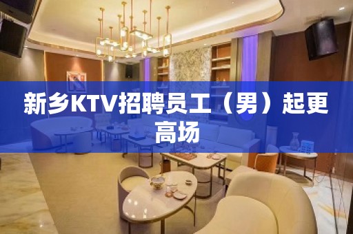 新乡KTV招聘员工（男）起更高场