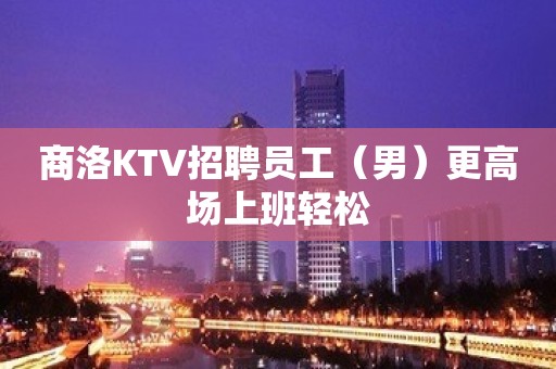 商洛KTV招聘员工（男）更高场上班轻松