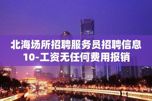 北海场所招聘服务员招聘信息10-工资无任何费用报销