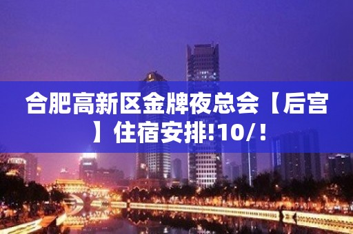 合肥高新区金牌夜总会【后宫】住宿安排!10/！