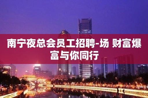 南宁夜总会员工招聘-场 财富爆富与你同行