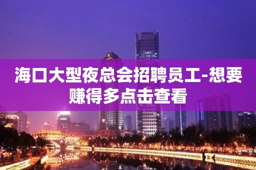 海口大型夜总会招聘员工-想要赚得多点击查看