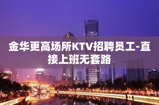 金华更高场所KTV招聘员工-直接上班无套路