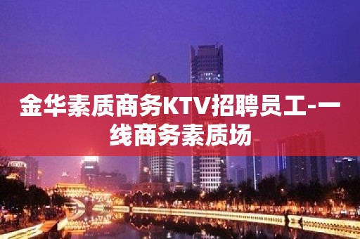 金华素质商务KTV招聘员工-一线商务素质场