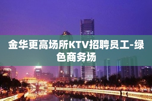 金华更高场所KTV招聘员工-绿色商务场