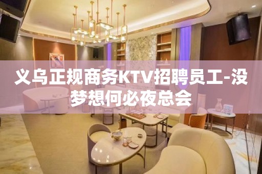 义乌正规商务KTV招聘员工-没梦想何必夜总会