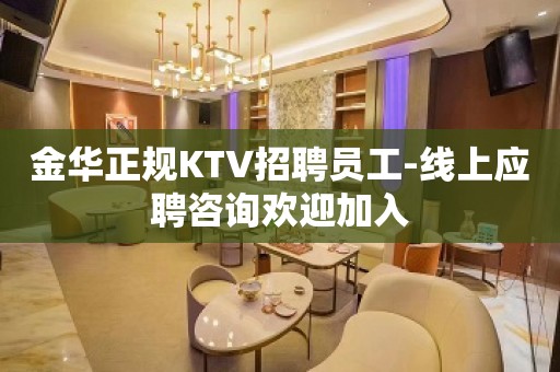 金华正规KTV招聘员工-线上应聘咨询欢迎加入