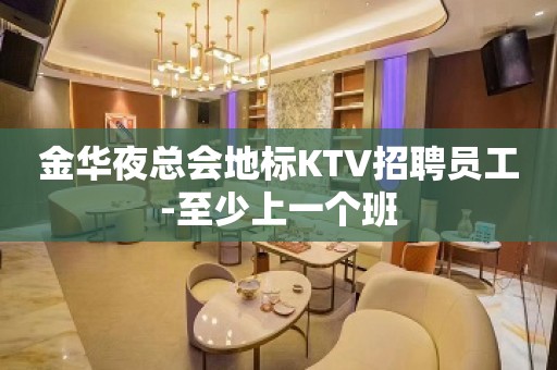 金华夜总会地标KTV招聘员工-至少上一个班