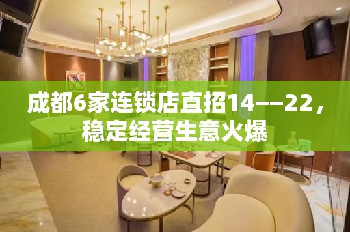 成都6家连锁店直招14−−22，稳定经营生意火爆