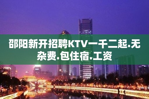 邵阳新开招聘KTV一千二起.无杂费.包住宿.工资