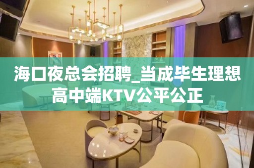 海口夜总会招聘_当成毕生理想高中端KTV公平公正