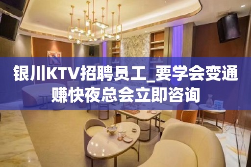 银川KTV招聘员工_要学会变通赚快夜总会立即咨询