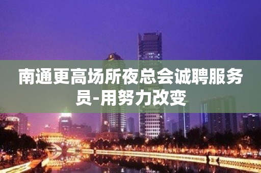 南通更高场所夜总会诚聘服务员-用努力改变