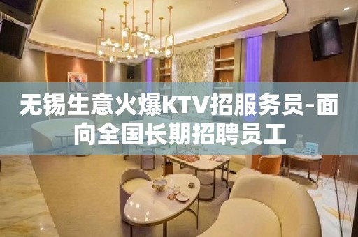 无锡生意火爆KTV招服务员-面向全国长期招聘员工