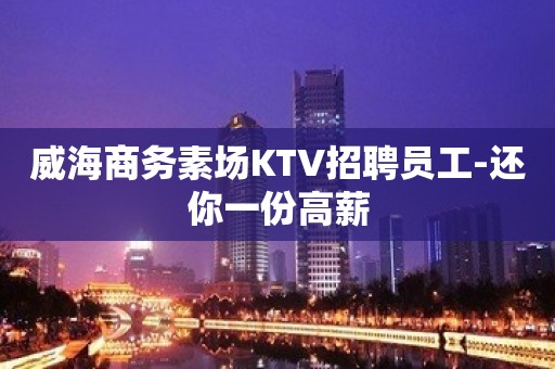 威海商务素场KTV招聘员工-还你一份高薪