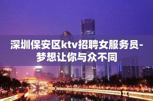 深圳保安区ktv招聘女服务员-梦想让你与众不同