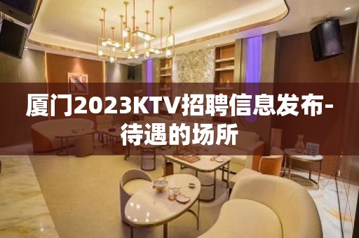 厦门2023KTV招聘信息发布-待遇的场所