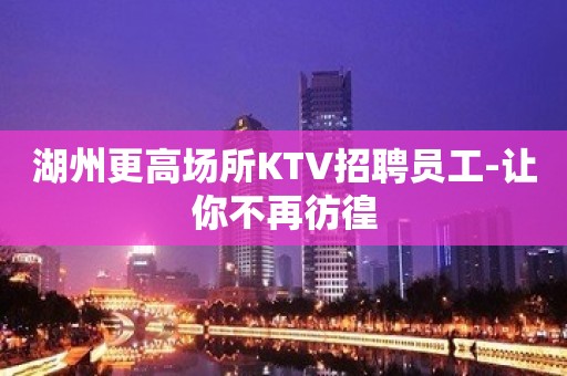 湖州更高场所KTV招聘员工-让你不再彷徨